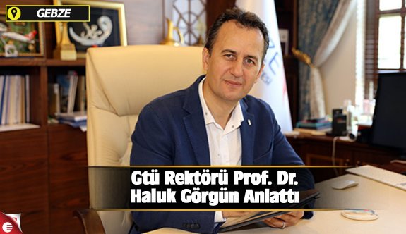 Gtü Rektörü Prof. Dr. Haluk Görgün Anlattı