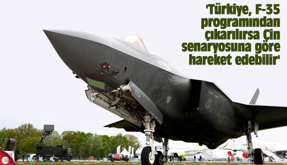 'Türkiye, F-35 programından çıkarılırsa Çin senaryosuna göre hareket edebilir'